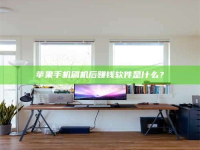 抚顺苹果手机刷机后赚钱软件是什么？