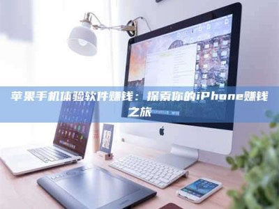 抚顺苹果手机体验软件赚钱：探索你的iPhone赚钱之旅