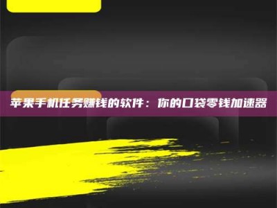 抚顺苹果手机任务赚钱的软件：你的口袋零钱加速器