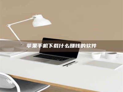 抚顺苹果手机下载什么赚钱的软件