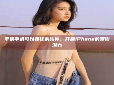 抚顺苹果手机可以赚钱的软件：开启iPhone的赚钱潜力