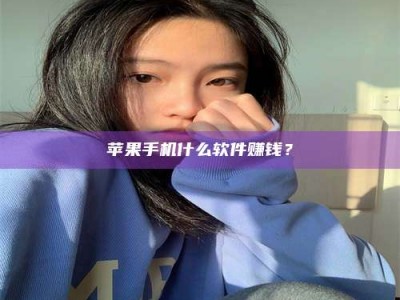 抚顺苹果手机什么软件赚钱？