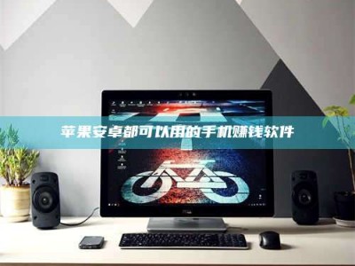 抚顺苹果安卓都可以用的手机赚钱软件