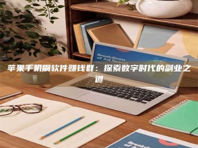 抚顺苹果手机刷软件赚钱群：探索数字时代的副业之道