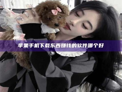 抚顺苹果手机下载东西赚钱的软件哪个好