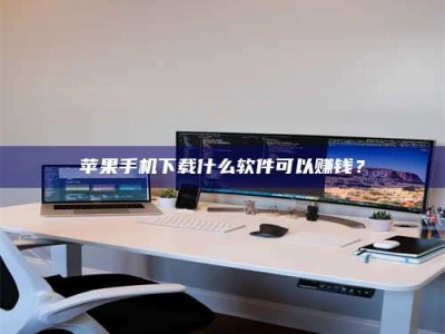 抚顺苹果手机下载什么软件可以赚钱？